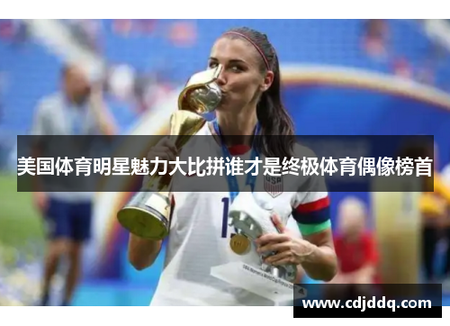 美国体育明星魅力大比拼谁才是终极体育偶像榜首