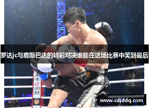 罗达jc与鹿斯巴达的精彩对决谁能在这场比赛中笑到最后