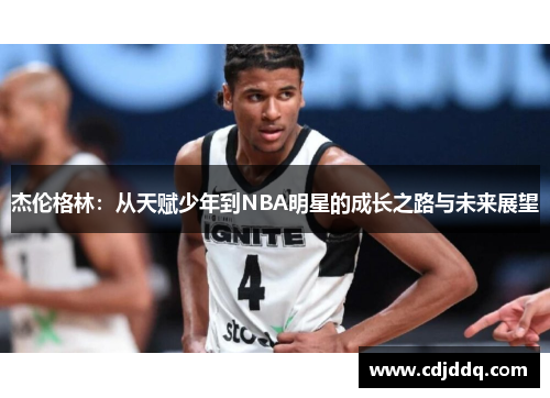 杰伦格林：从天赋少年到NBA明星的成长之路与未来展望