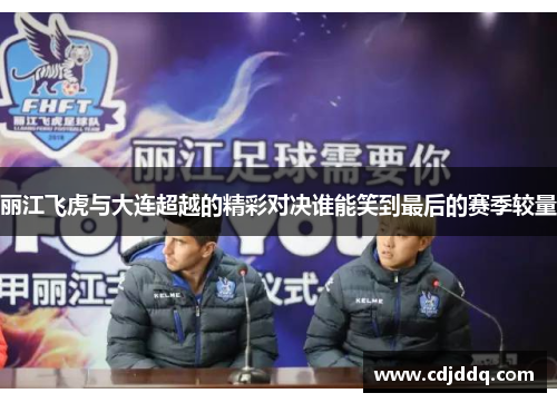 丽江飞虎与大连超越的精彩对决谁能笑到最后的赛季较量