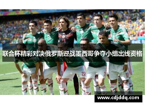 联合杯精彩对决俄罗斯迎战墨西哥争夺小组出线资格