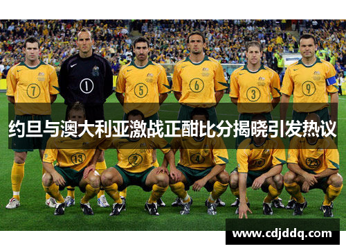 约旦与澳大利亚激战正酣比分揭晓引发热议