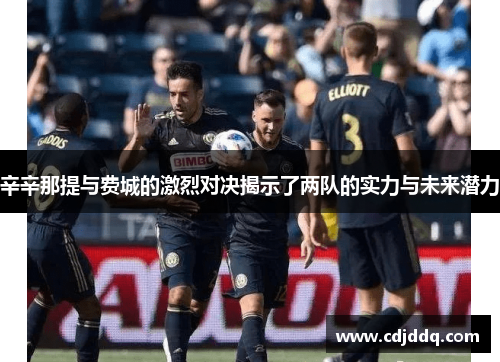 辛辛那提与费城的激烈对决揭示了两队的实力与未来潜力