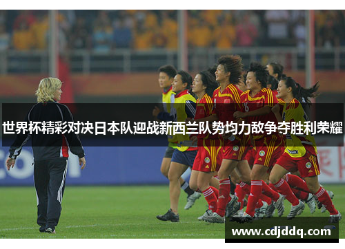 世界杯精彩对决日本队迎战新西兰队势均力敌争夺胜利荣耀