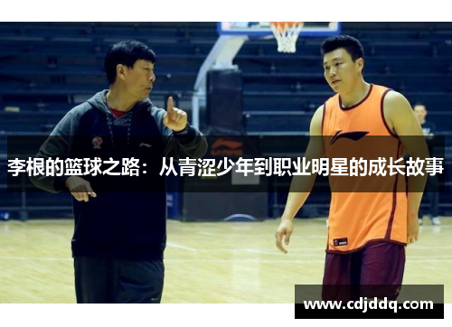 李根的篮球之路：从青涩少年到职业明星的成长故事