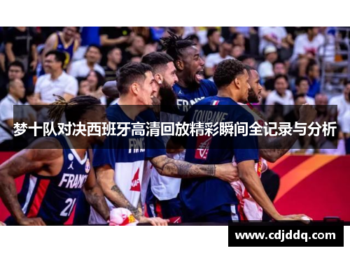 梦十队对决西班牙高清回放精彩瞬间全记录与分析